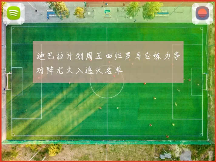 迪巴拉计划周五回归罗马合练力争对阵尤文入选大名单