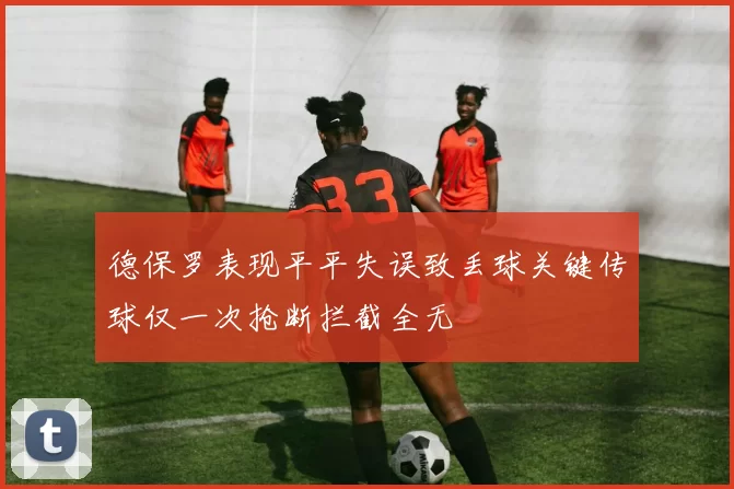 德保罗表现平平失误致丢球关键传球仅一次抢断拦截全无