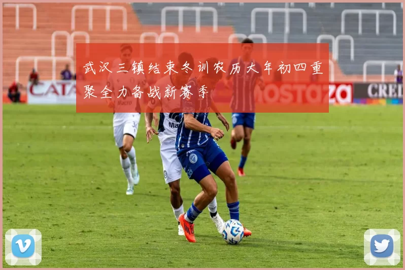 武汉三镇结束冬训农历大年初四重聚全力备战新赛季
