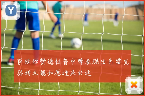 萨顿称赞德拉普中锋表现出色雷克瑟姆未能如愿迎来好运