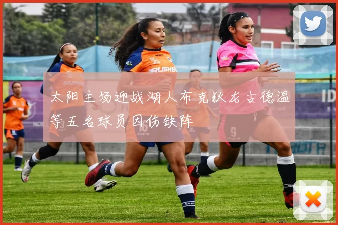太阳主场迎战湖人布克狄龙古德温等五名球员因伤缺阵